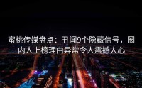 蜜桃传媒盘点：丑闻9个隐藏信号，圈内人上榜理由异常令人震撼人心