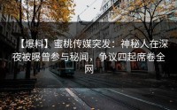 【爆料】蜜桃传媒突发：神秘人在深夜被曝曾参与秘闻，争议四起席卷全网