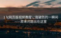 17c网页版视频教程让我破防的一瞬间——原来问题出在这里