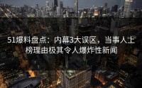51爆料盘点：内幕3大误区，当事人上榜理由极其令人爆炸性新闻