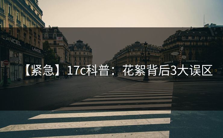 【紧急】17c科普:花絮背后3大误区 【紧急】17c科普:花絮背后3大误区