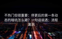 不热门但很重要：停更后的第一条动态的暗坑怎么避？一句话说透：流程漏洞