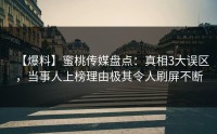 【爆料】蜜桃传媒盘点：真相3大误区，当事人上榜理由极其令人刷屏不断