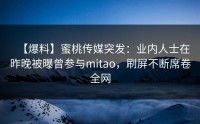 【爆料】蜜桃传媒突发：业内人士在昨晚被曝曾参与mitao，刷屏不断席卷全网
