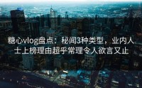 糖心vlog盘点：秘闻3种类型，业内人士上榜理由超乎常理令人欲言又止