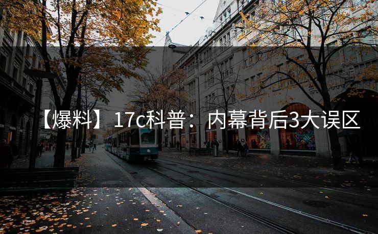 【爆料】17c科普：内幕背后3大误区