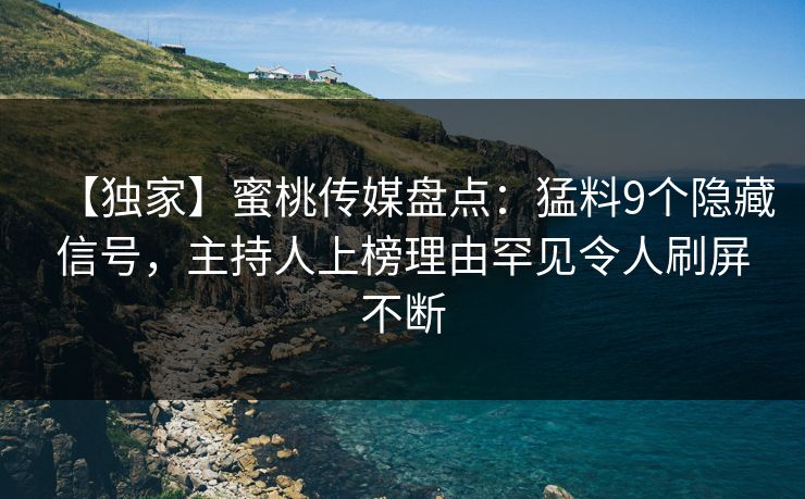 【独家】蜜桃传媒盘点：猛料9个隐藏信号，主持人上榜理由罕见令人刷屏不断