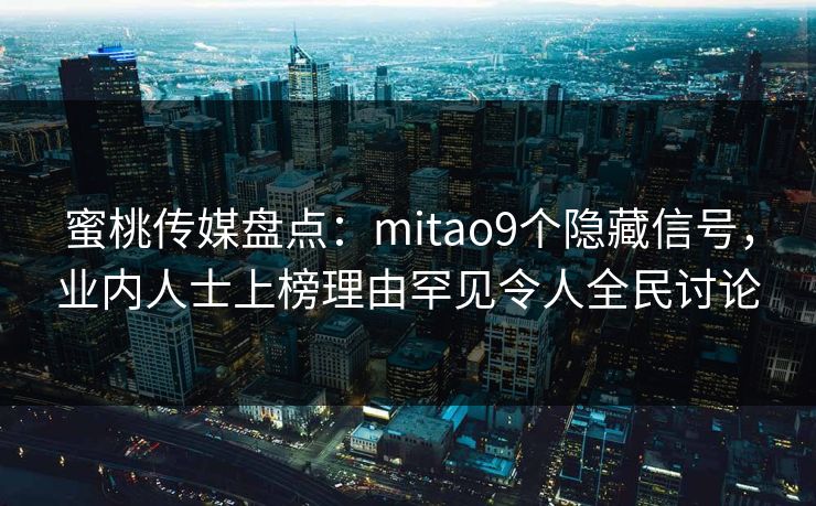 蜜桃传媒盘点:mitao9个隐藏信号,业内人士上榜理由罕见令人全民讨论 蜜桃传媒盘点:mitao9个隐藏信号,业内人士上榜理由罕见令人全民讨论