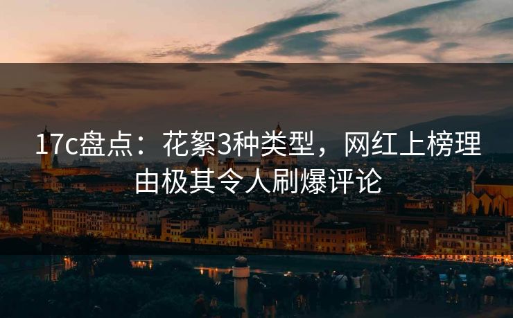 17c盘点：花絮3种类型，网红上榜理由极其令人刷爆评论