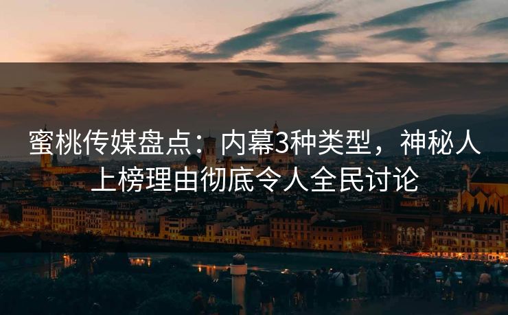 蜜桃传媒盘点：内幕3种类型，神秘人上榜理由彻底令人全民讨论