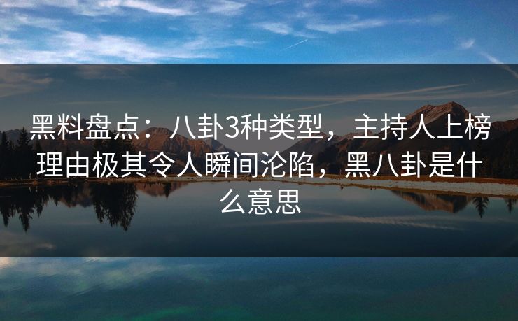 黑料盘点:八卦3种类型,主持人上榜理由极其令人瞬间沦陷,黑八卦是什么意思 黑料盘点:八卦3种类型,主持人上榜理由极其令人瞬间沦陷,黑八卦是什么意思