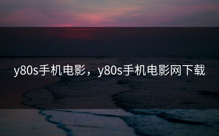y80s手机电影,y80s手机电影网下载 y80s手机电影,y80s手机电影网下载