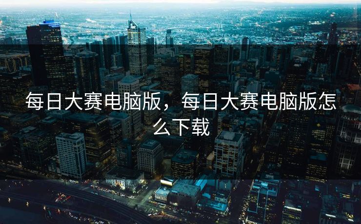 每日大赛电脑版,每日大赛电脑版怎么下载 每日大赛电脑版,每日大赛电脑版怎么下载