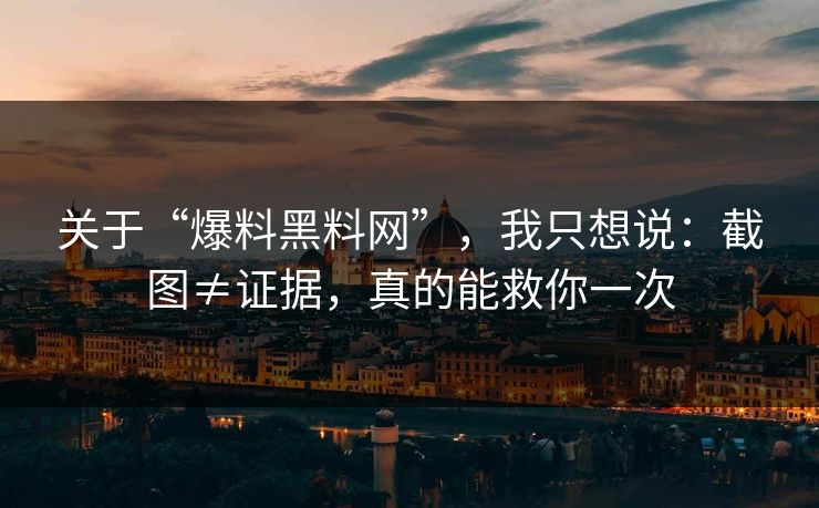 关于“爆料黑料网”,我只想说:截图≠证据,真的能救你一次 关于“爆料黑料网”,我只想说:截图≠证据,真的能救你一次