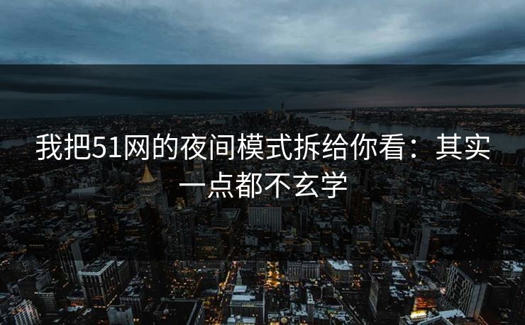 我把51网的夜间模式拆给你看:其实一点都不玄学 我把51网的夜间模式拆给你看:其实一点都不玄学